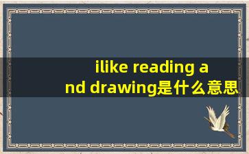 ilike reading and drawing是什么意思